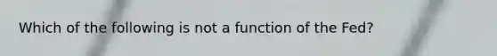 Which of the following is not a function of the Fed?