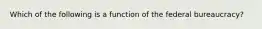 Which of the following is a function of the federal​ bureaucracy?