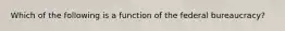 Which of the following is a function of the federal bureaucracy?