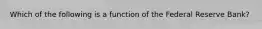 Which of the following is a function of the Federal Reserve Bank?