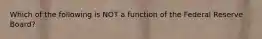 Which of the following is NOT a function of the Federal Reserve Board?