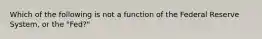 Which of the following is not a function of the Federal Reserve System, or the "Fed?"