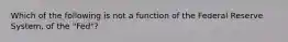 Which of the following is not a function of the Federal Reserve System, of the "Fed"?