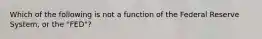 Which of the following is not a function of the Federal Reserve System, or the "FED"?