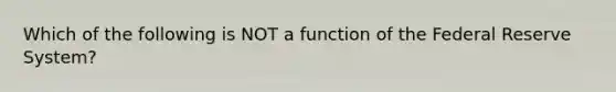 Which of the following is NOT a function of the Federal Reserve System?