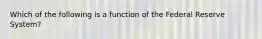 Which of the following is a function of the Federal Reserve​ System?