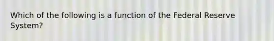 Which of the following is a function of the Federal Reserve​ System?