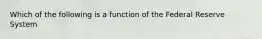 Which of the following is a function of the Federal Reserve​ System