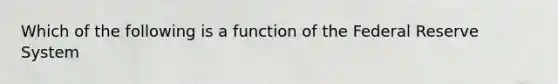 Which of the following is a function of the Federal Reserve​ System