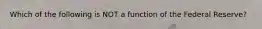 Which of the following is NOT a function of the Federal Reserve?