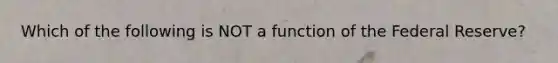 Which of the following is NOT a function of the Federal Reserve?