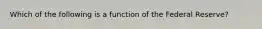 Which of the following is a function of the Federal Reserve?