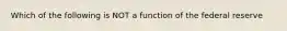 Which of the following is NOT a function of the federal reserve