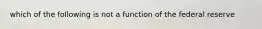 which of the following is not a function of the federal reserve