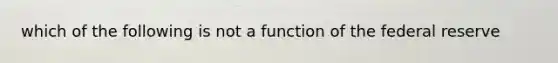 which of the following is not a function of the federal reserve