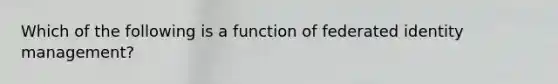 Which of the following is a function of federated identity management?