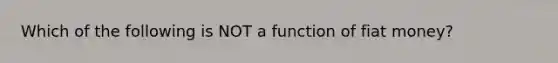 Which of the following is NOT a function of fiat money?