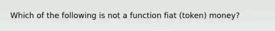 Which of the following is not a function fiat (token) money?