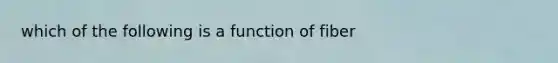 which of the following is a function of fiber