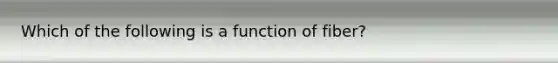 Which of the following is a function of fiber?