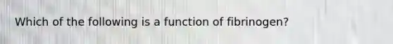 Which of the following is a function of fibrinogen?