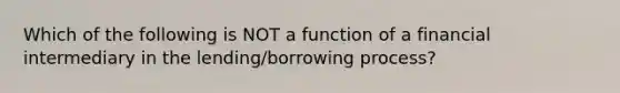 Which of the following is NOT a function of a financial intermediary in the lending/borrowing process?