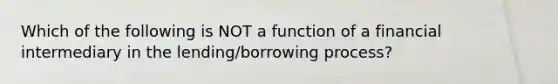 Which of the following is NOT a function of a financial intermediary in the​ lending/borrowing process?