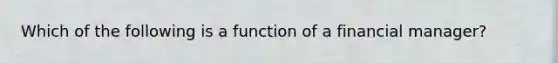 Which of the following is a function of a financial manager?