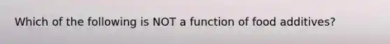 Which of the following is NOT a function of food additives?