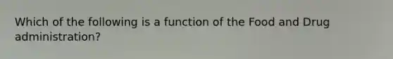 Which of the following is a function of the Food and Drug administration?