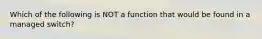 Which of the following is NOT a function that would be found in a managed switch?