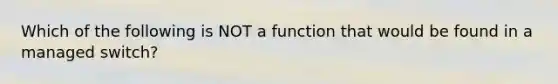 Which of the following is NOT a function that would be found in a managed switch?