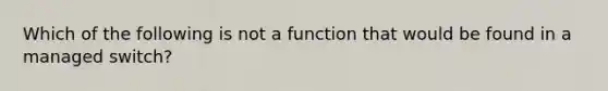 Which of the following is not a function that would be found in a managed switch?