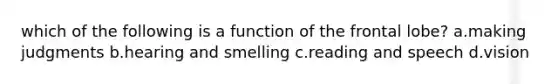 which of the following is a function of the frontal lobe? a.making judgments b.hearing and smelling c.reading and speech d.vision