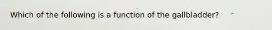 Which of the following is a function of the gallbladder?