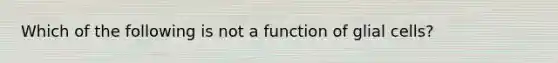 Which of the following is not a function of glial cells?