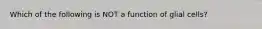 Which of the following is NOT a function of glial cells?