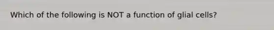 Which of the following is NOT a function of glial cells?