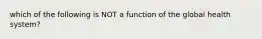 which of the following is NOT a function of the global health system?