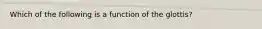 Which of the following is a function of the glottis?