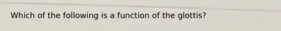 Which of the following is a function of the glottis?