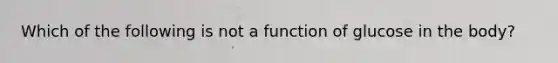 Which of the following is not a function of glucose in the body?