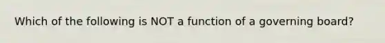 Which of the following is NOT a function of a governing board?