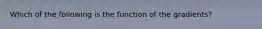 Which of the following is the function of the gradients?