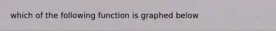 which of the following function is graphed below