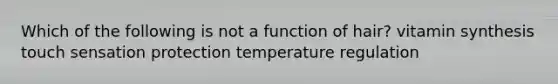 Which of the following is not a function of hair? vitamin synthesis touch sensation protection temperature regulation