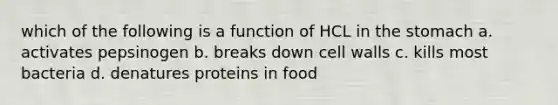 which of the following is a function of HCL in the stomach a. activates pepsinogen b. breaks down cell walls c. kills most bacteria d. denatures proteins in food