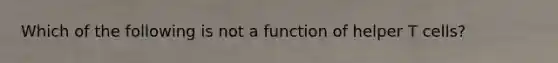 Which of the following is not a function of helper T cells?