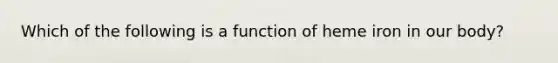 Which of the following is a function of heme iron in our body?