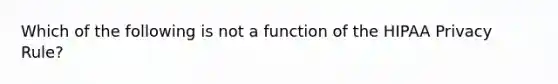 Which of the following is not a function of the HIPAA Privacy Rule?